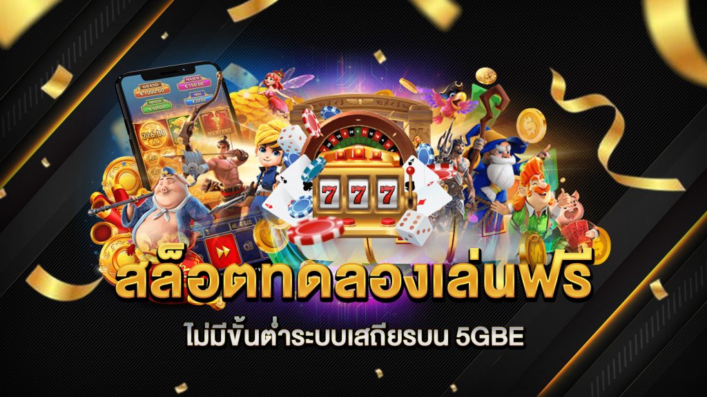 สล็อตทดลองเล่นฟรีไม่มีขั้นต่ำระบบเสถียรบน-5GBE